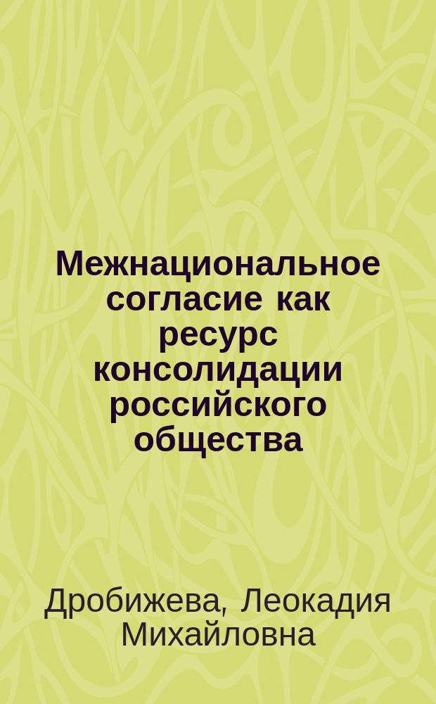 Межнациональное согласие как ресурс консолидации российского общества : монография