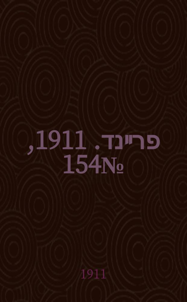 דער פרײנד. 1911, № 154 (6 (19) июля)