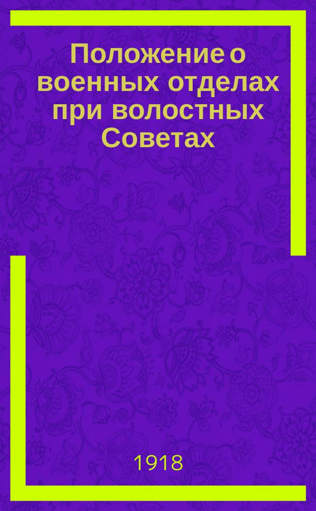 Положение о военных отделах при волостных Советах : Утв. Самар. Губ. исполком, 20 дек. 1918 г. : листовка