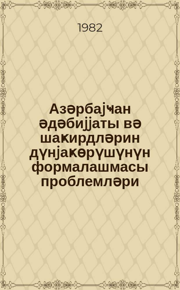 Азәрбаjҹан әдәбиjjаты вә шаҝирдләрин дүнjаҝөрүшүнүн формалашмасы проблемләри : мүсбәт гәһрәманларын тимсалында = Азербайджанская литература и проблемы формирования мировоззрения учащихся