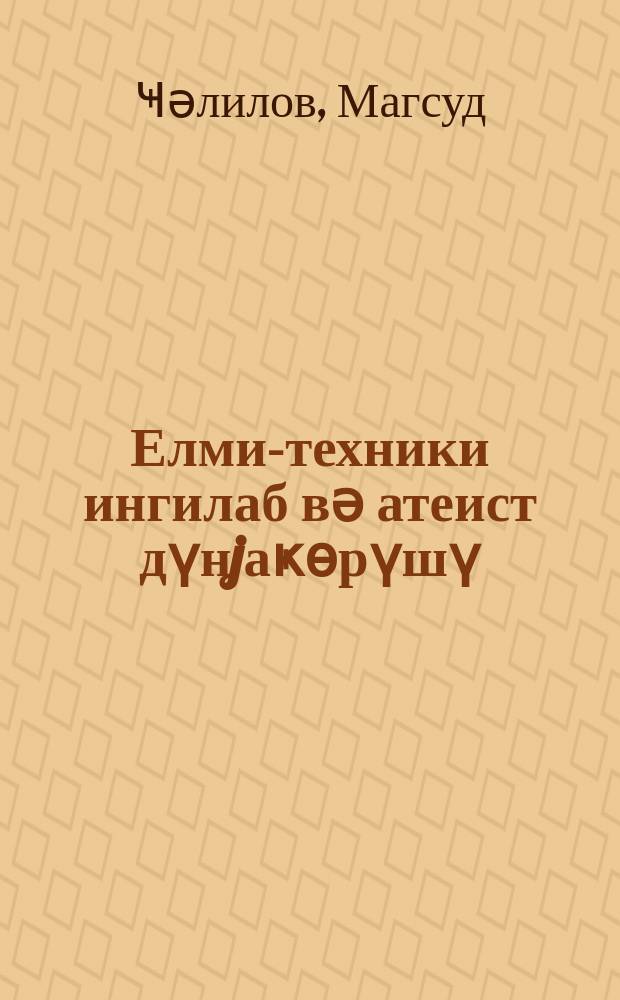 Елми-техники ингилаб вә атеист дүнjаҝөрүшү = Научно-техническая революция и атеистическое мировоззрение