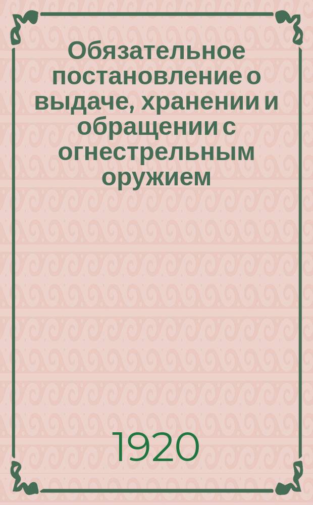 Обязательное постановление о выдаче, хранении и обращении с огнестрельным оружием : листовка