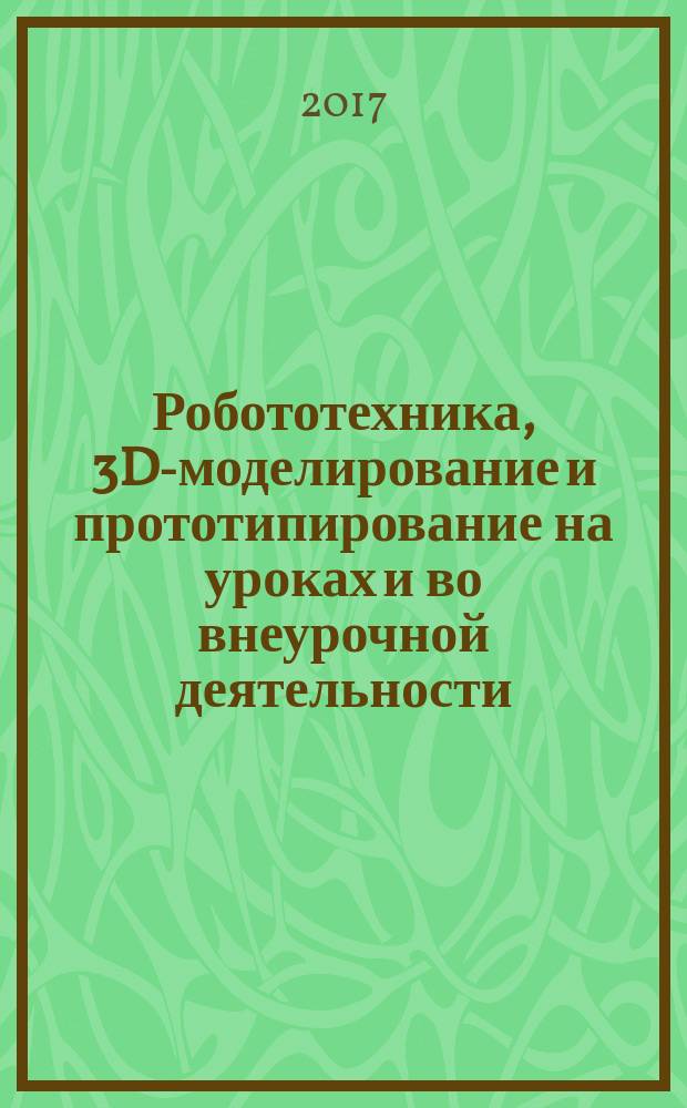 Робототехника, 3D-моделирование и прототипирование на уроках и во внеурочной деятельности : 5-7, 8(9) классы : методическое пособие