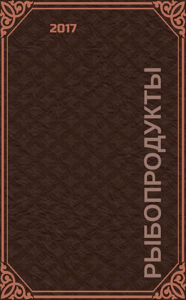 Рыбопродукты: технологии производства и эффективные продажи : ежеквартальное приложение к журналу "Рыбоводство и рыбное хозяйство". 2017, № 3