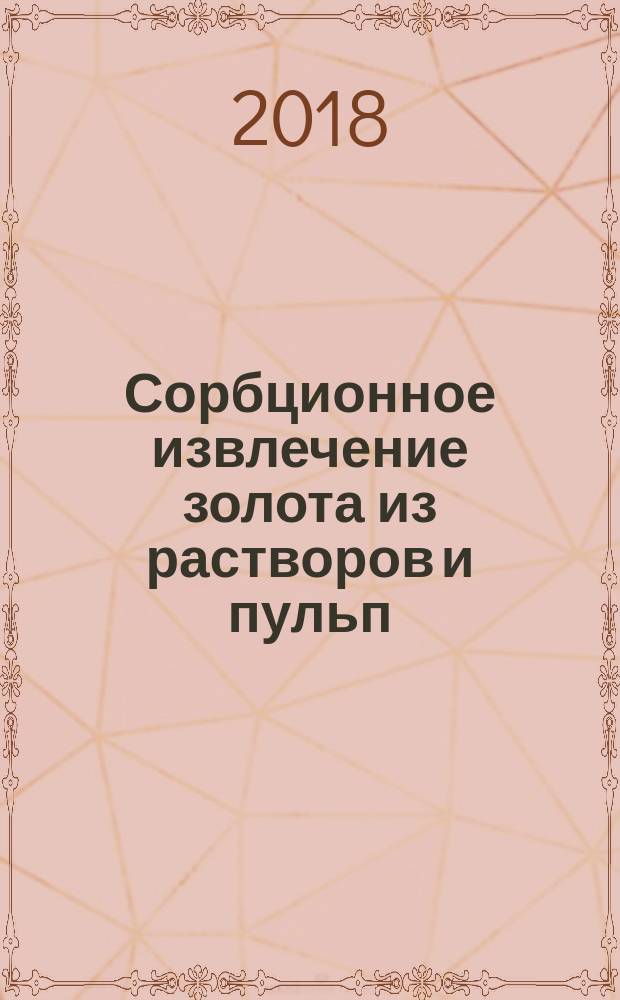 Сорбционное извлечение золота из растворов и пульп : химизм процесса, селективность, технология : монография