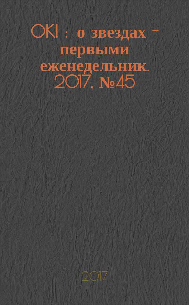 OK ! : о звездах - первыми еженедельник. 2017, № 45 (568)
