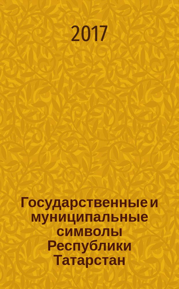 Государственные и муниципальные символы Республики Татарстан = Татарстан Республикасы дәүләт һәм муниципаль символлары = State and municipal symbols of the Republic of Tatarstan