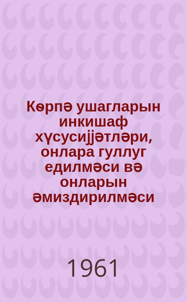 Кѳрпә ушагларын инкишаф хүсусиjjәтләри , онлара гуллуг едилмәси вә онларын әмиздирилмәси : jаддаш китабчасы = Особенности развития детей раннего возраста, уход за ними и вскармливание их