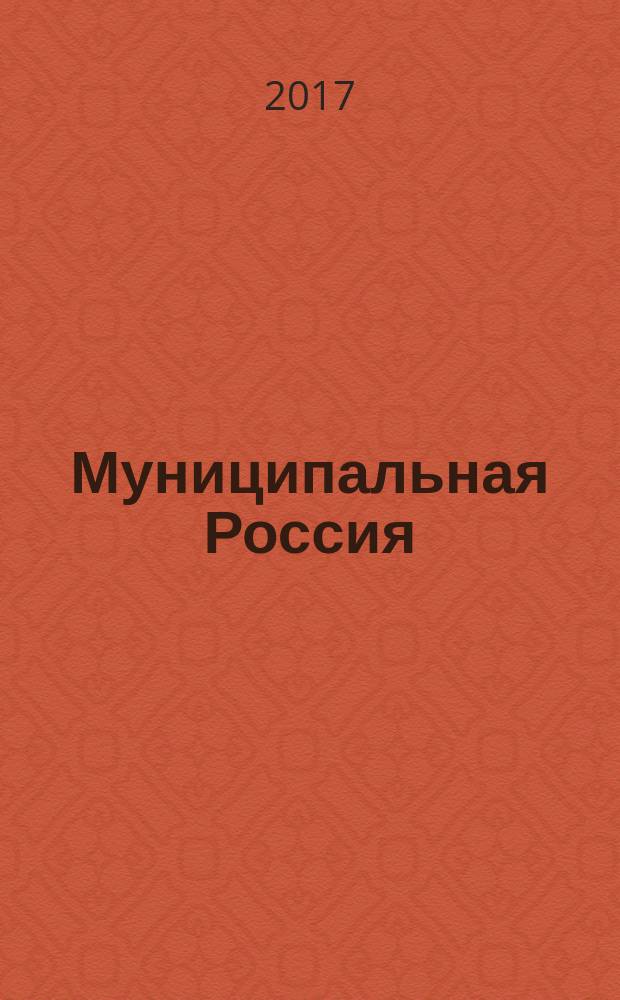 Муниципальная Россия : теоретический и политический журнал местного самоуправления РФ официальный орган ОКМО. 2017, № 5