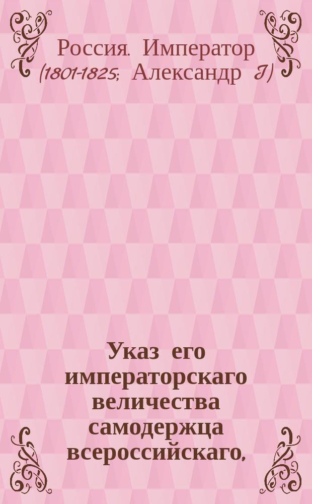 Указ его императорскаго величества самодержца всероссийскаго, : О рассылке высочайше утвержденных 18 апреля 1802 года штатов малороссийских губерний: Черниговской и Полтавской