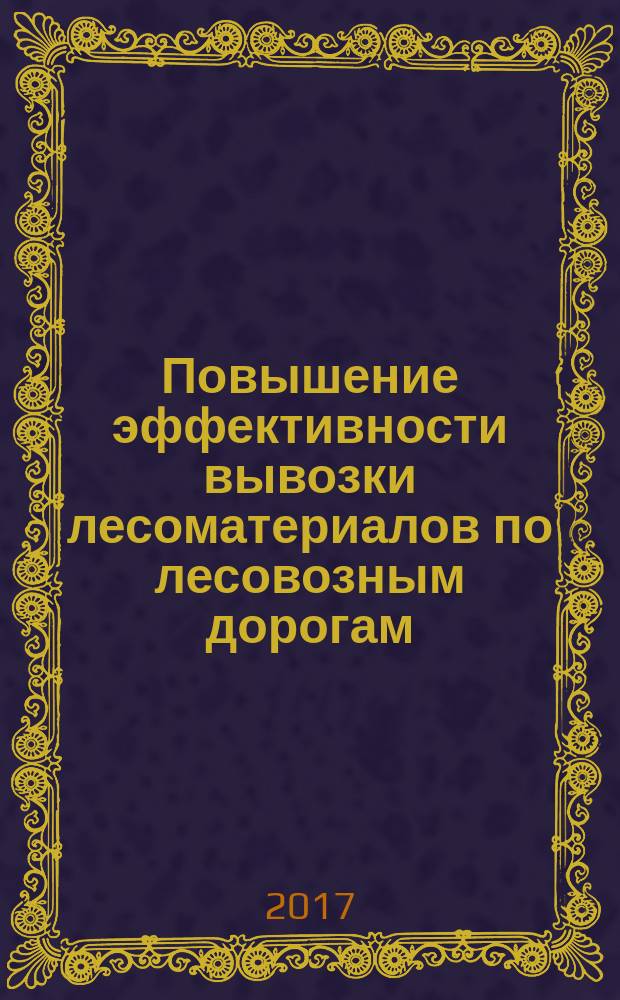 Повышение эффективности вывозки лесоматериалов по лесовозным дорогам : монография