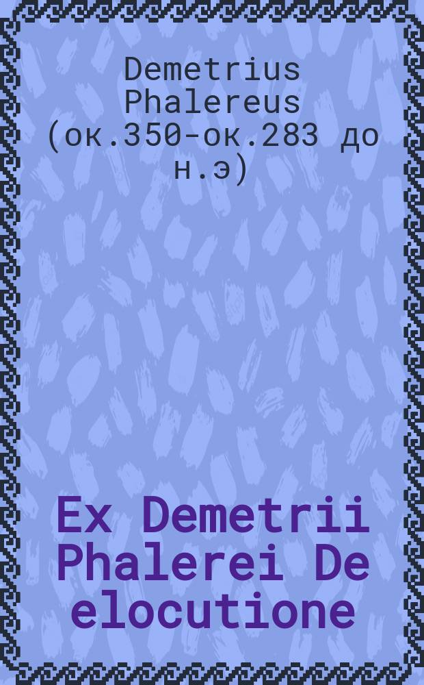 ... Ex Demetrii Phalerei De elocutione // Iusti LipsI Epistolica institutio, excepta e dictantis eius ore, anno M.D.LXXXVII. mense Iunio