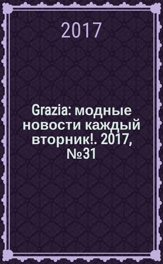 Grazia : модные новости каждый вторник !. 2017, № 31