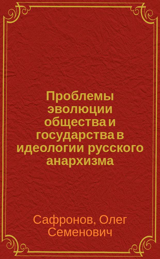 Проблемы эволюции общества и государства в идеологии русского анархизма (М. А. Бакунин и П. А. Кропоткин) : автореферат диссертации на соискание ученой степени доктора исторических наук : специальность 07.00.02 <Отечественная история>