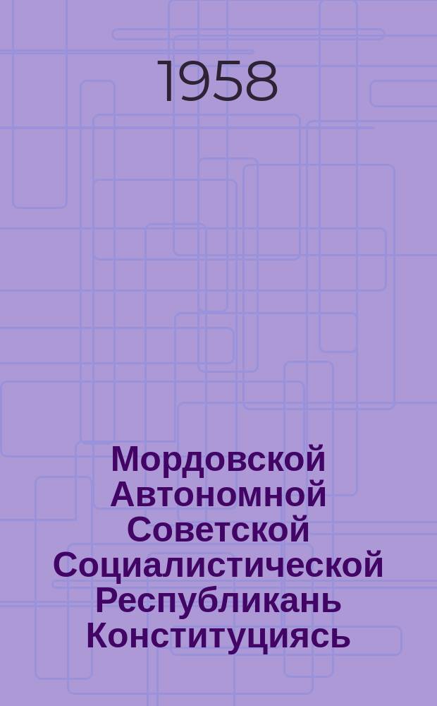 Мордовской Автономной Советской Социалистической Республикань Конституциясь (Основной законось) : полаткстнэнь ды полавтокстнэнь марто, конат примазь Морд. АССР-нь Верховной Советэнь нилице созывень VII-це сессиясо = Конституция Мордовской АССР