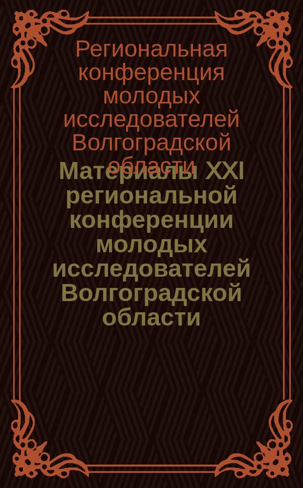 Материалы XXI региональной конференции молодых исследователей Волгоградской области, 8-11 декабря 2016 г., г. Волгоград. Направления: 14-Агрономия, зоотехния, ветеринария и переработка с.-х. сырья. 15-Механизация, электрификация, мелиорация и экономика АПК