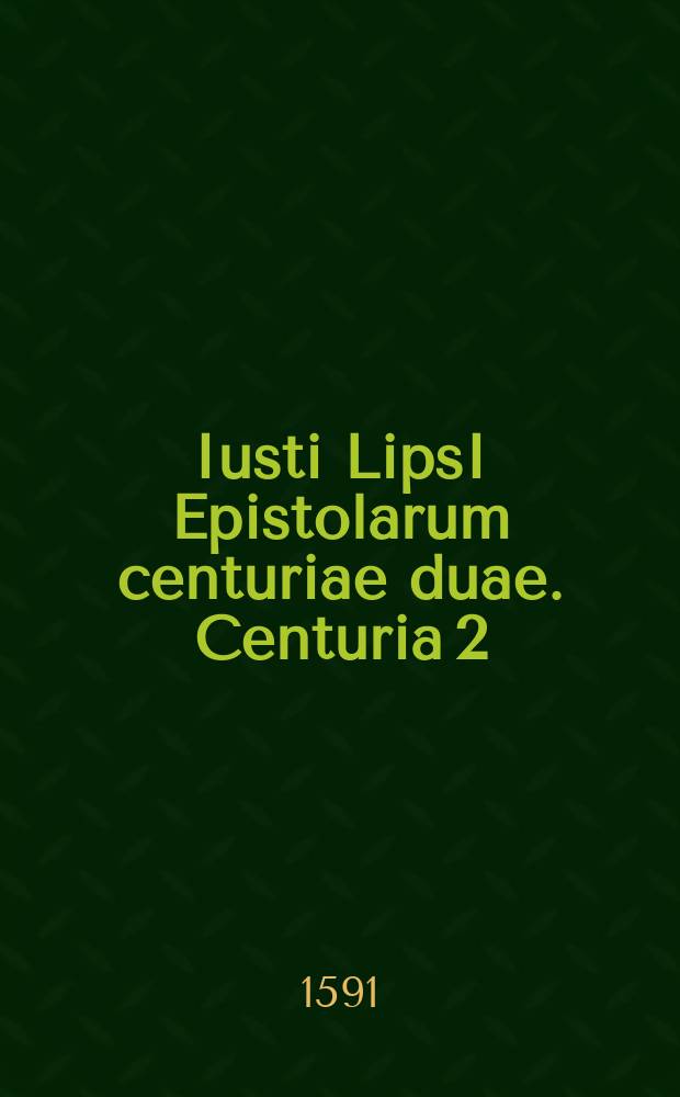Iusti LipsI Epistolarum centuriae duae. Centuria 2