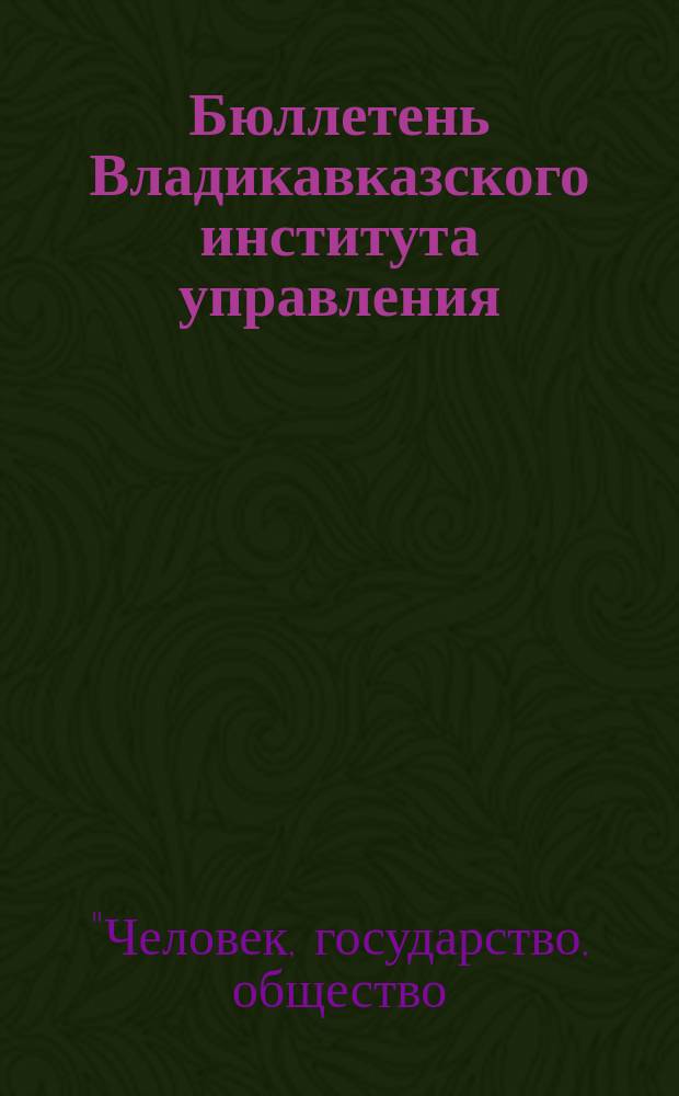 Бюллетень Владикавказского института управления : Ежекварт. изд. № 50 : Материалы XVIII ежегодной межвузовской научно-практической конференции "Человек, государство, общество: традиционные проблемы и новые аспекты" [10-11 ноября 2016 г.], посвященной 20-летию Владикавказского института управления