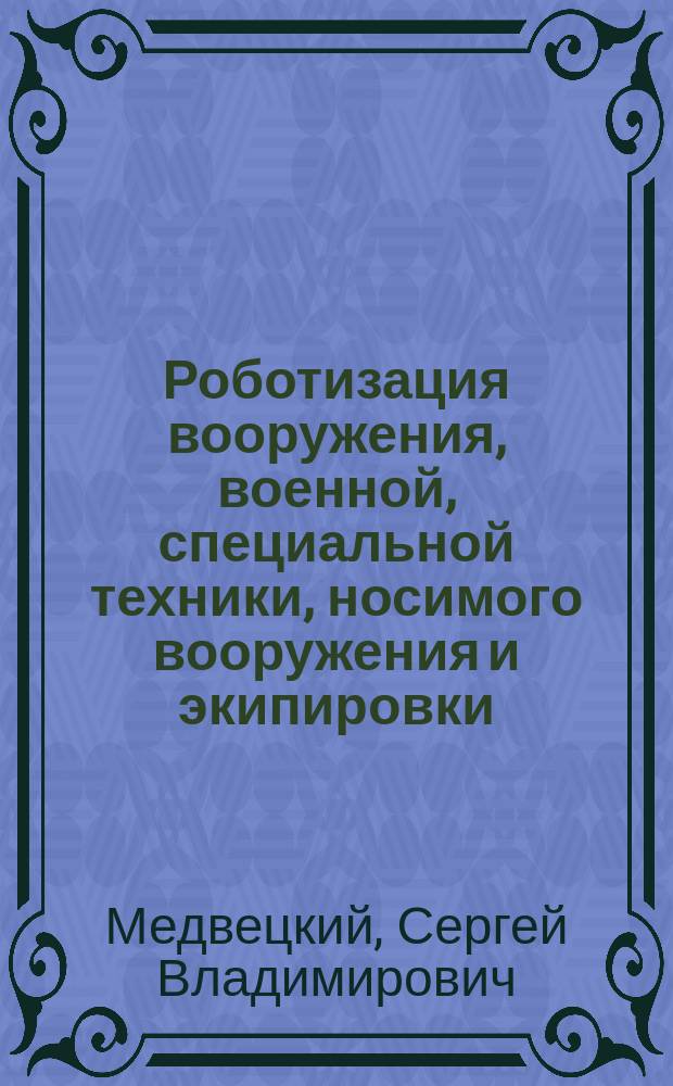 Роботизация вооружения, военной, специальной техники, носимого вооружения и экипировки : учебное пособие