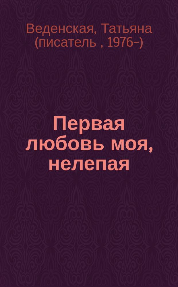 Первая любовь моя, нелепая : дилогия