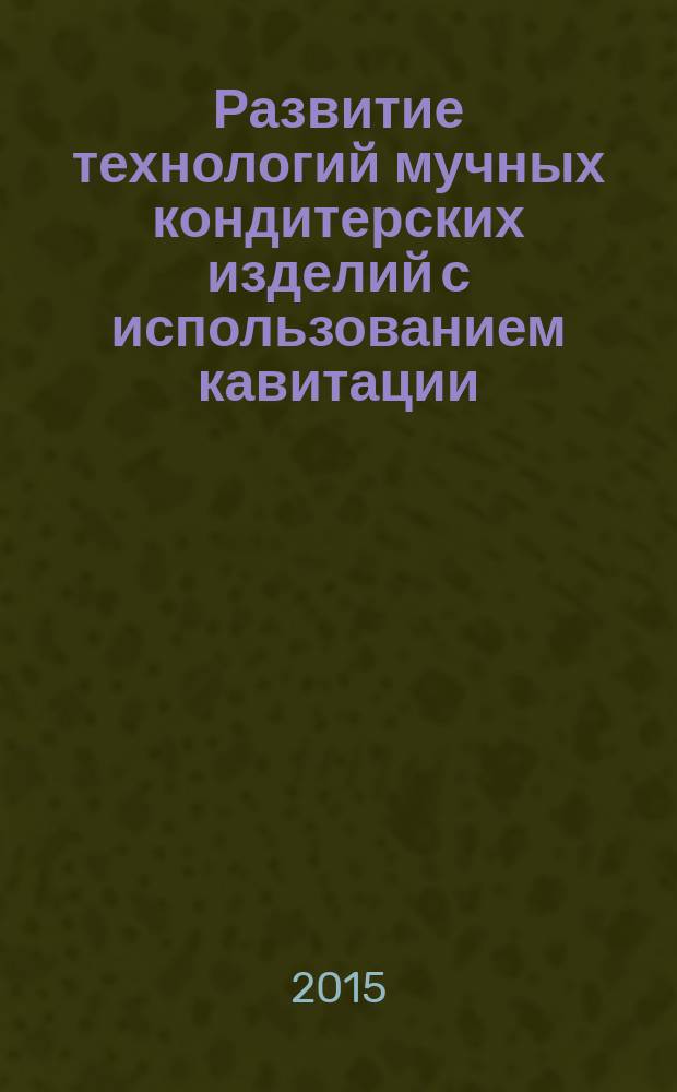 Развитие технологий мучных кондитерских изделий с использованием кавитации : автореферат диссертации на соискание ученой степени кандидата технических наук : специальность 05.18.01 <Технология обработки, хранения и переработки злаковых, бобовых культур, крупяных продуктов, плодоовощной продукции и виноградарства>