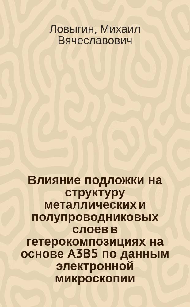 Влияние подложки на структуру металлических и полупроводниковых слоев в гетерокомпозициях на основе A3B5 по данным электронной микроскопии : автореферат диссертации на соискание ученой степени кандидата физико-математических наук : специальность 01.04.10 <Физика полупроводников>