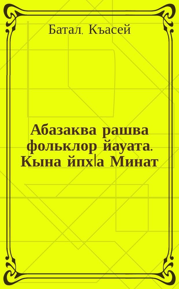 Абазаква рашва фольклор йауата. Кына йпхIа Минат = Из песенного фольклора абазин. Дочь Кыны Минат