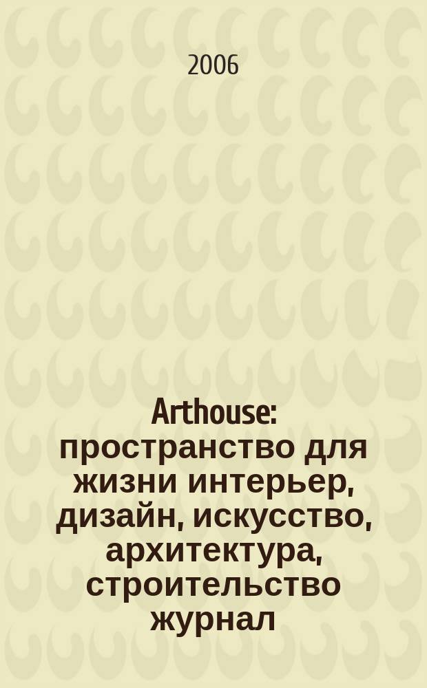 Arthouse : пространство для жизни интерьер, дизайн, искусство, архитектура, строительство журнал. 2006, № 9 (24)