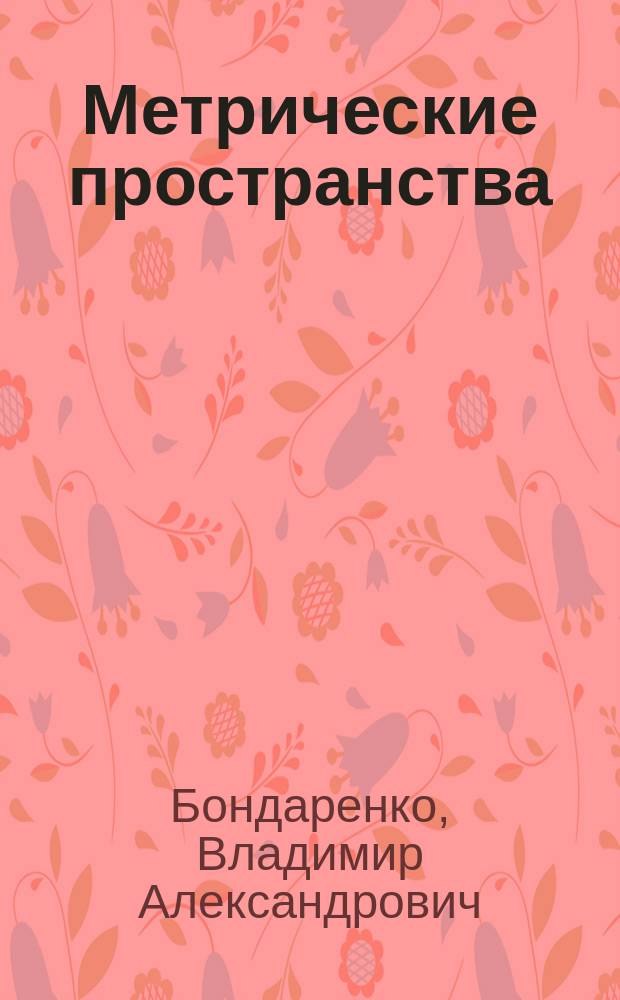 Метрические пространства : учебное пособие : для студентов старших курсов, специализирующихся в области прикладной математики и информатики