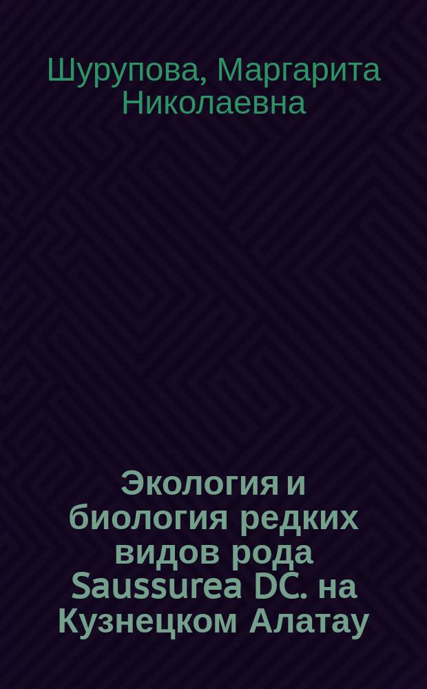 Экология и биология редких видов рода Saussurea DC. на Кузнецком Алатау : автореферат диссертации на соискание ученой степени кандидата биологических наук : специальность 03.02.01 <Ботаника>