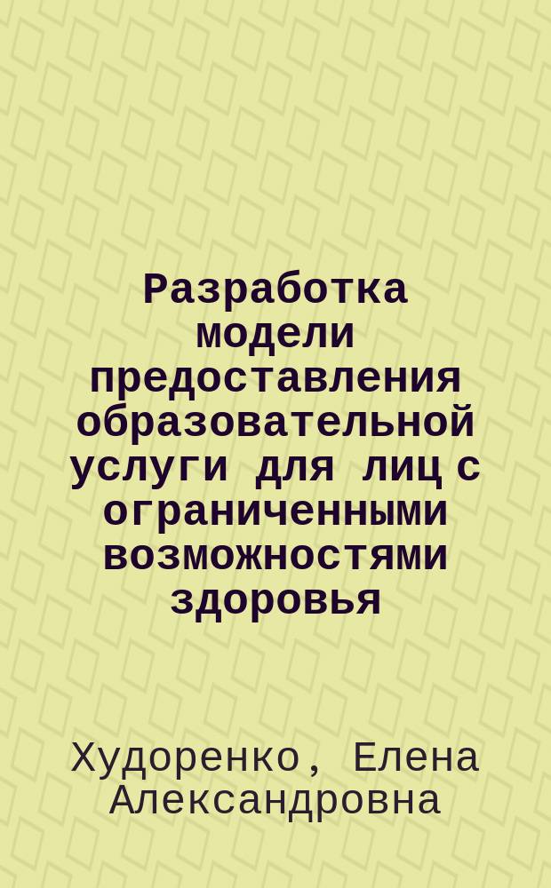 Разработка модели предоставления образовательной услуги для лиц с ограниченными возможностями здоровья : монография