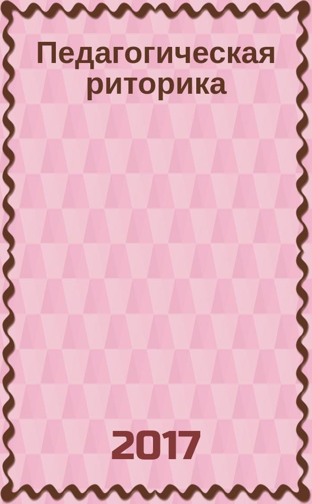 Педагогическая риторика : учебно-методическое пособие : для студентов высших учебных заведений, обучающихся по направлению подготовки "Педагогическое образование" (профиль "Русский язык и литература", "Русский язык и иностранный язык")