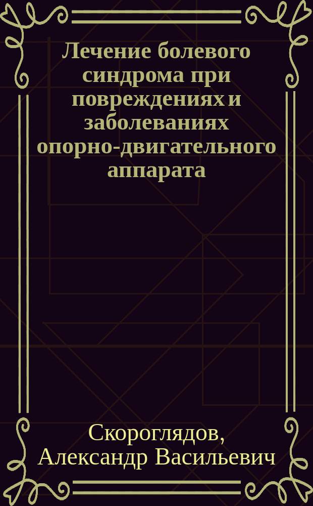 Лечение болевого синдрома при повреждениях и заболеваниях опорно-двигательного аппарата : учебное пособие