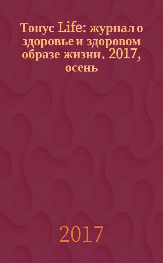Тонус Life : журнал о здоровье и здоровом образе жизни. 2017, осень (10)