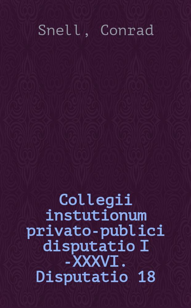 Collegii instutionum privato-publici disputatio I [-XXXVI]. Disputatio 18