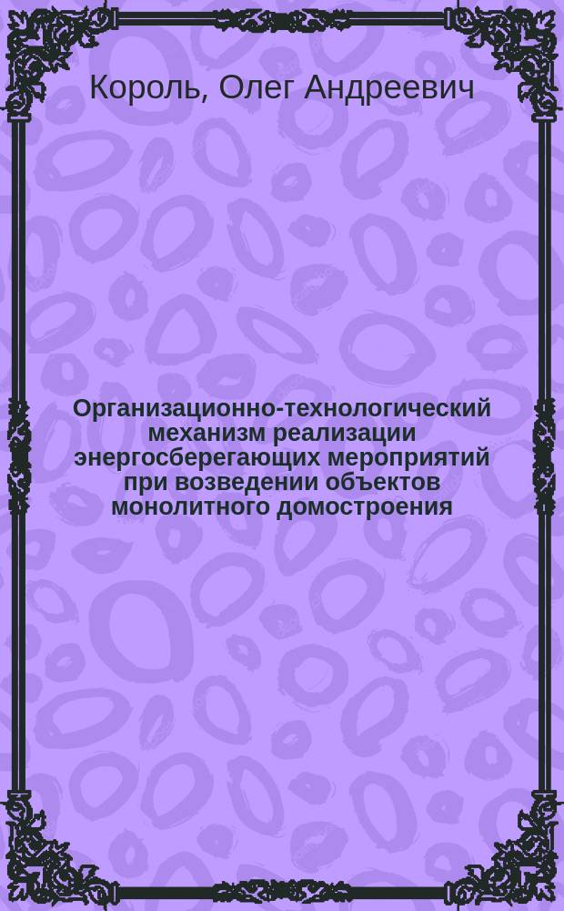Организационно-технологический механизм реализации энергосберегающих мероприятий при возведении объектов монолитного домостроения : автореферат дис. на соиск. уч. степ. кандидата технических наук : специальность 05.23.08 <Технология и организация строительства>