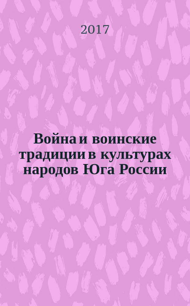 Война и воинские традиции в культурах народов Юга России : материалы всероссийской научно-практической конференции IV Токаревские чтения, г. Ростов-на-Дону, 4-5 мая 2017 г.