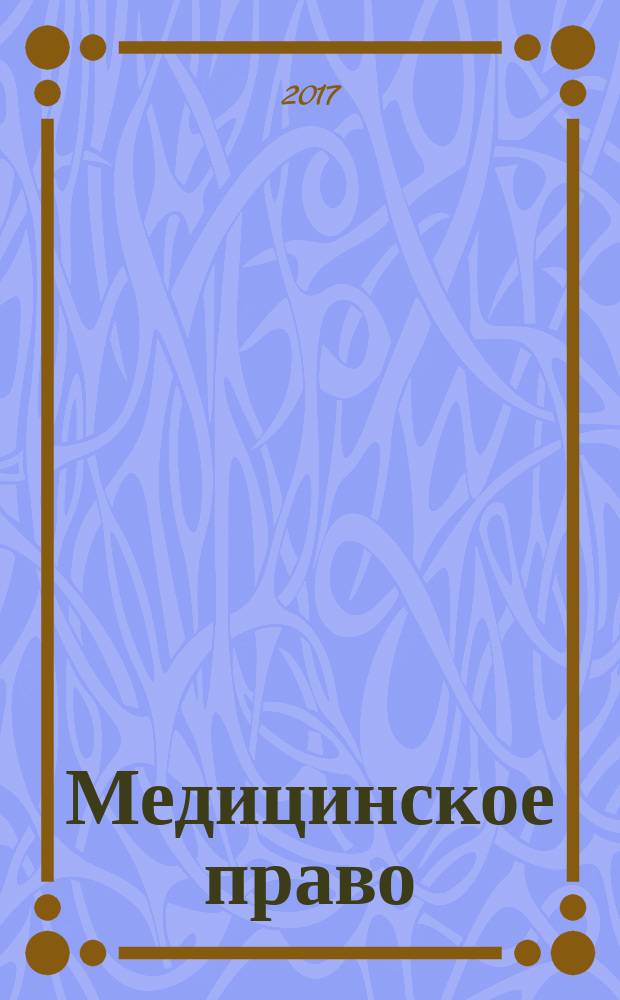 Медицинское право : Федерал. науч.-практ. журн. 2017, № 6 (76)