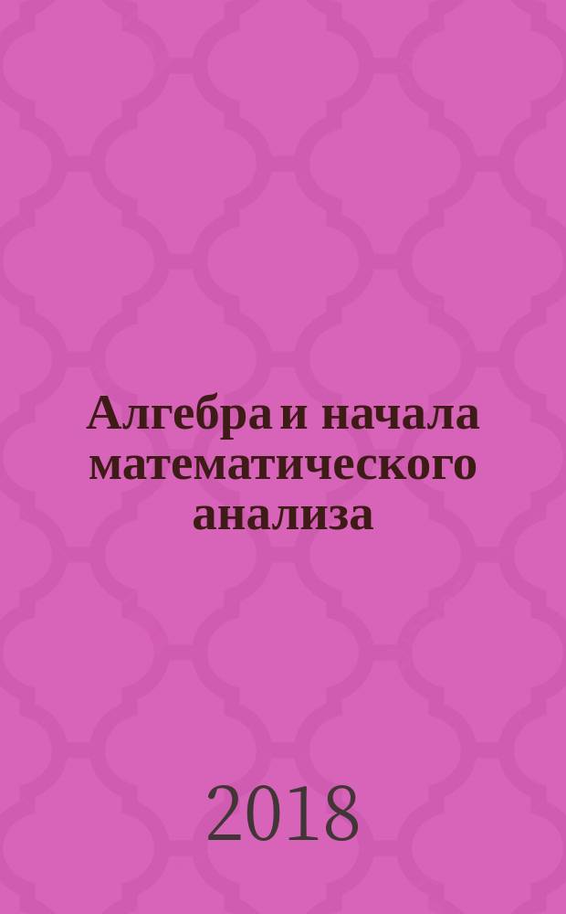 Алгебра и начала математического анализа : 10 [класс] учебник для общеобразовательных организаций (базовый и углубленный уровни) [в 2 ч.]. Ч. 1