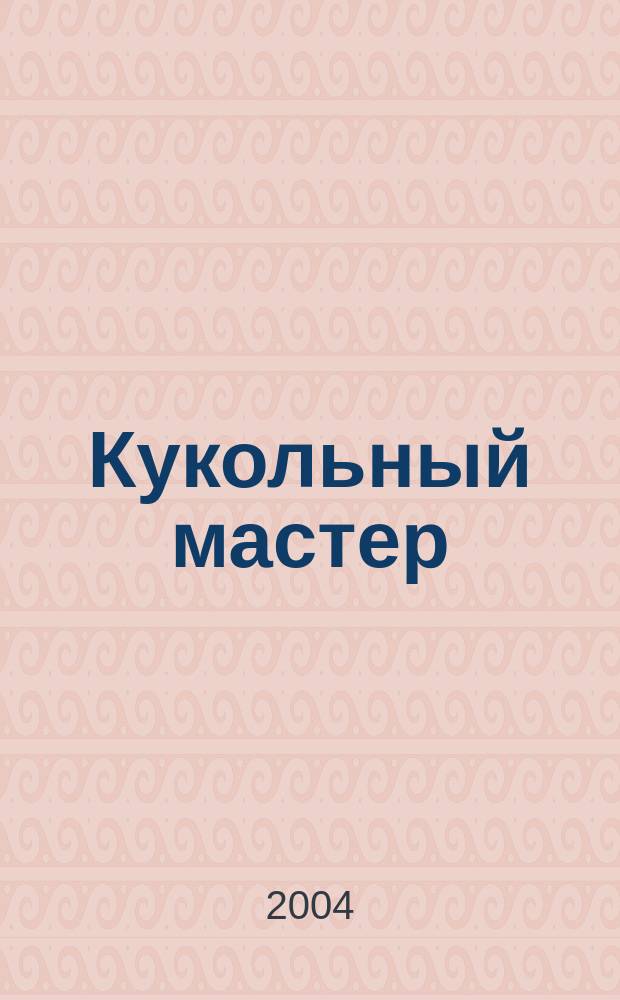 Кукольный мастер : Имена. Стиль. Дизайн. Новые технологии Для профессионалов и любителей кукол. 2004, № 2 (4)