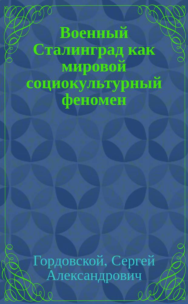 Военный Сталинград как мировой социокультурный феномен : коллективная монография