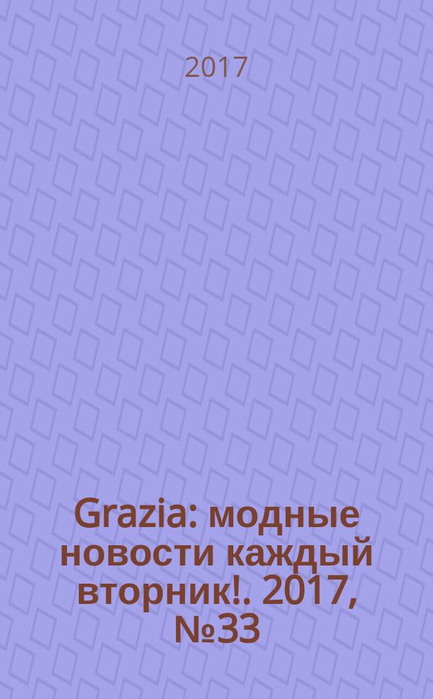 Grazia : модные новости каждый вторник !. 2017, № 33