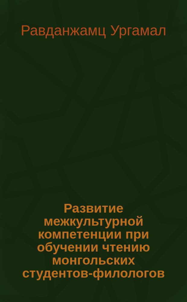 Развитие межкультурной компетенции при обучении чтению монгольских студентов-филологов : автореферат дис. на соиск. уч. степ. кандидата педагогических наук : специальность 13.00.02 <Теория и методика обучения и воспитания>