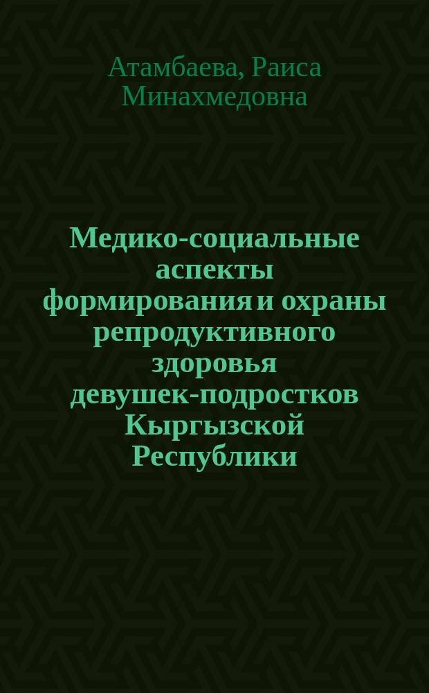 Медико-социальные аспекты формирования и охраны репродуктивного здоровья девушек-подростков Кыргызской Республики : автореферат дис. на соиск. уч. степ. доктора медицинских наук : специальность 14.02.03 <Общественное здоровье и здравоохранение>
