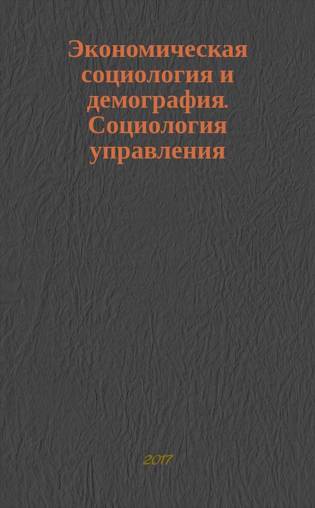 Экономическая социология и демография. Социология управления : методическое пособие : для аспирантов по научным специальностям: 22.00.03 - Экономическая социология и демография (социологические науки); 22.00.08 - Социология управления (социологические науки), по направлению подготовки 39.06.01 "Социологические науки"