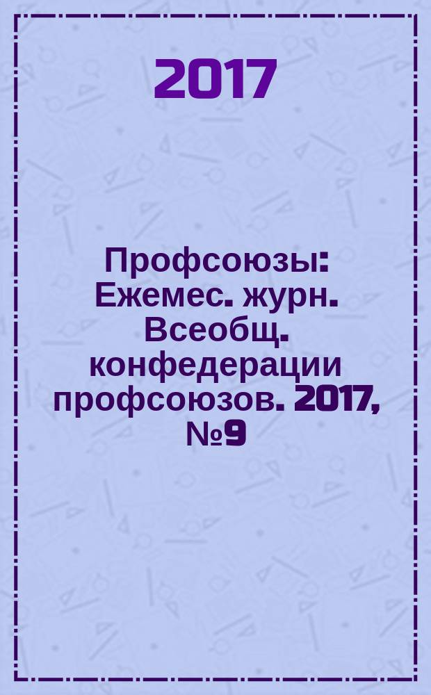 Профсоюзы : Ежемес. журн. Всеобщ. конфедерации профсоюзов. 2017, № 9 (1517)