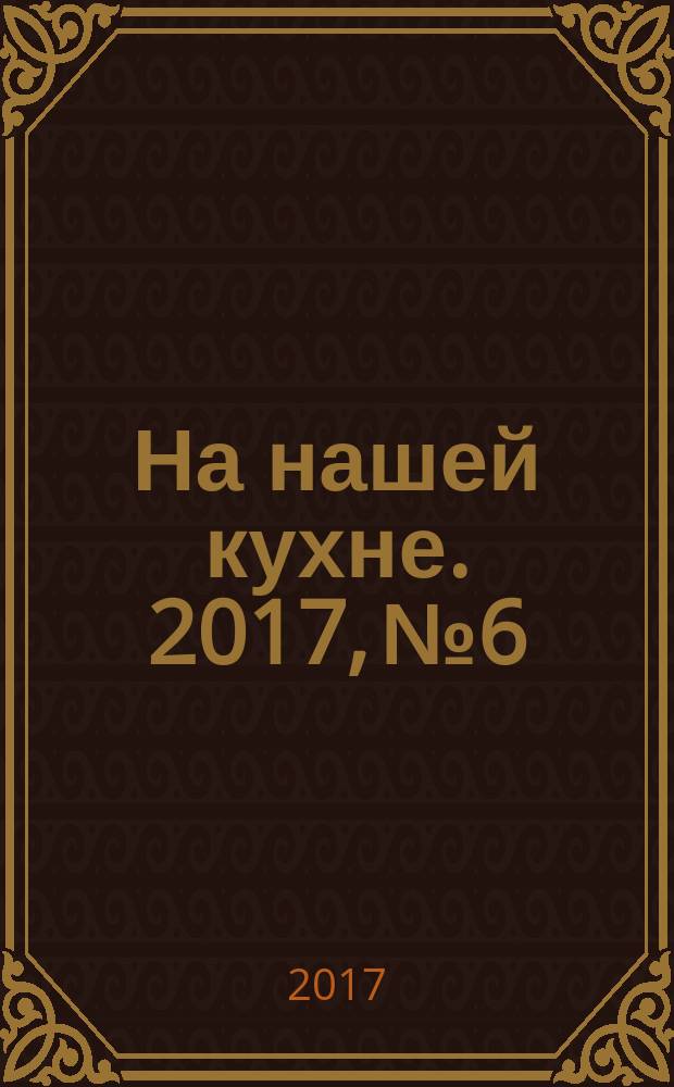 На нашей кухне. 2017, № 6