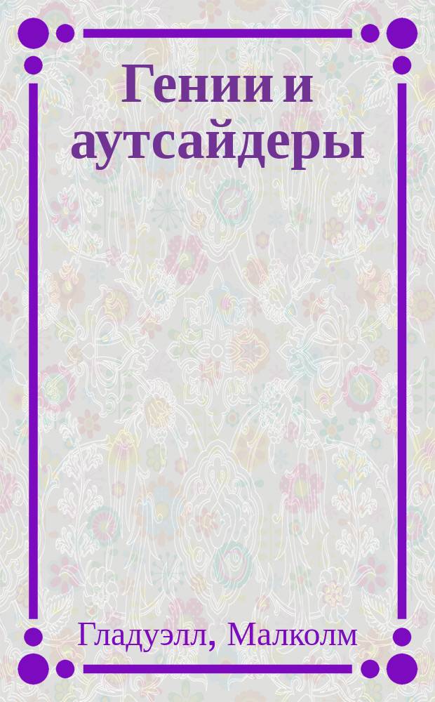 Гении и аутсайдеры : почему одним все, а другим ничего?