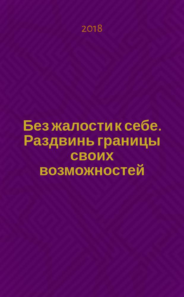 Без жалости к себе. Раздвинь границы своих возможностей