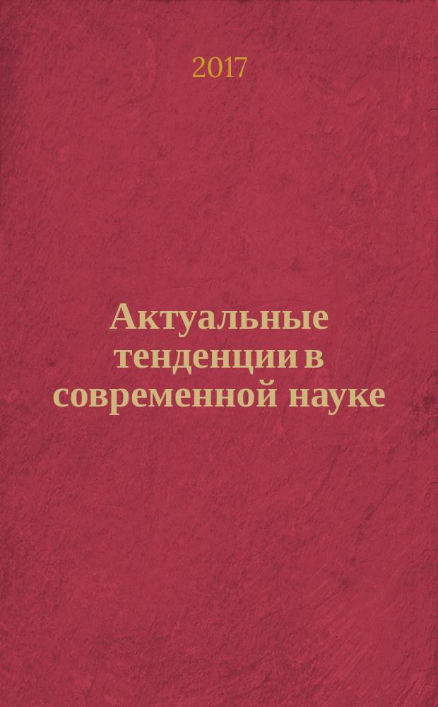Актуальные тенденции в современной науке : сборник статей Международной научно-практической конференции, 28 октября 2017 г., г. Самара